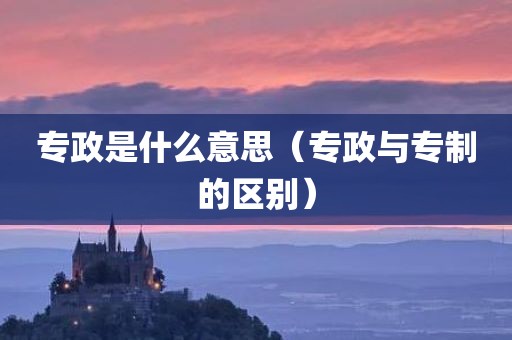 专政是什么意思（专政与专制的区别）