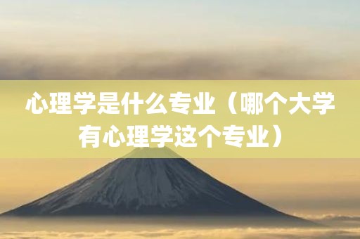 心理学是什么专业（哪个大学有心理学这个专业）