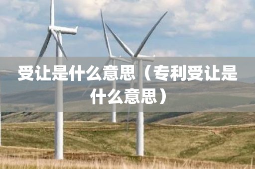 受让是什么意思（专利受让是什么意思）