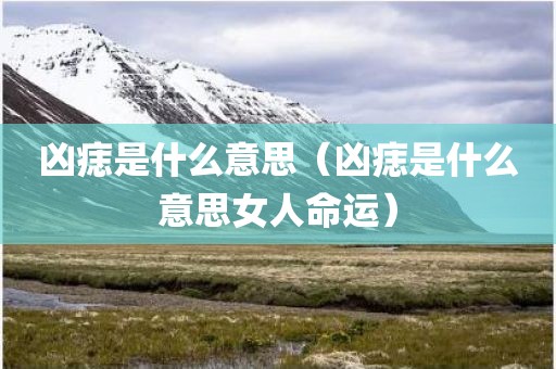 凶痣是什么意思（凶痣是什么意思女人命运）