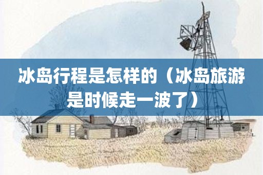 冰岛行程是怎样的（冰岛旅游是时候走一波了）