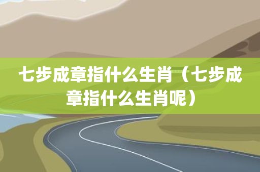 七步成章指什么生肖(七步成章指什么生肖呢)