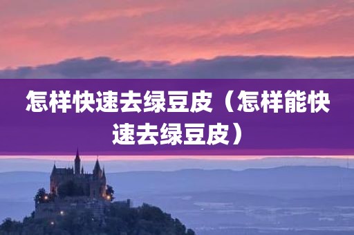 怎样快速去绿豆皮（怎样能快速去绿豆皮）