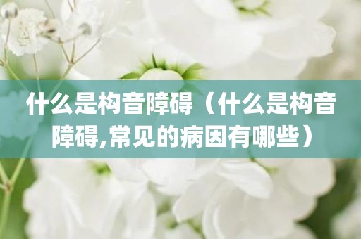 什么是构音障碍（什么是构音障碍,常见的病因有哪些）