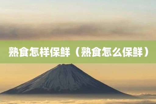 熟食怎样保鲜（熟食怎么保鲜）