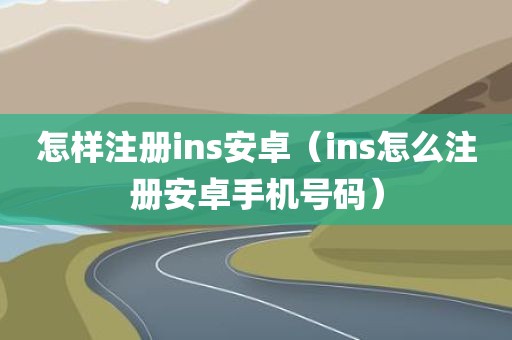 怎样注册ins安卓（ins怎么注册安卓手机号码）