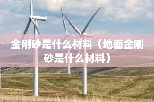 金刚砂是什么材料(地面金刚砂是什么材料)