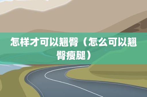 怎样才可以翘臀（怎么可以翘臀瘦腿）