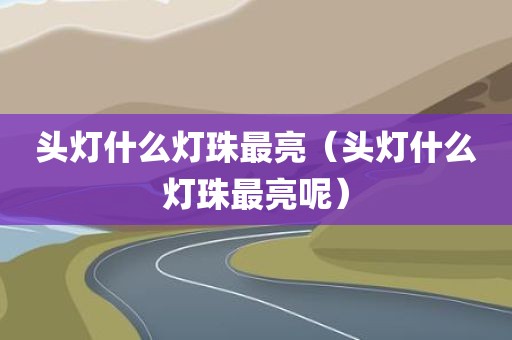 头灯什么灯珠最亮（头灯什么灯珠最亮呢）