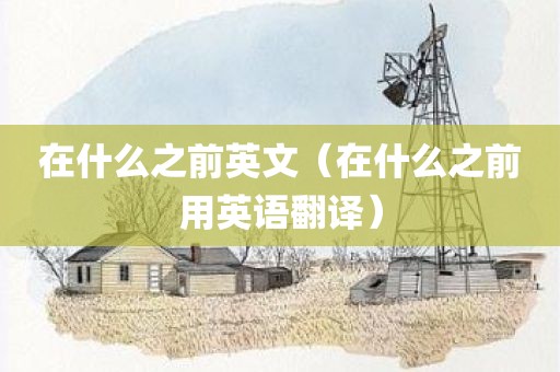 在什么之前英文（在什么之前用英语翻译）