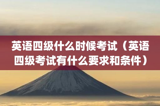 英语四级什么时候考试（英语四级考试有什么要求和条件）