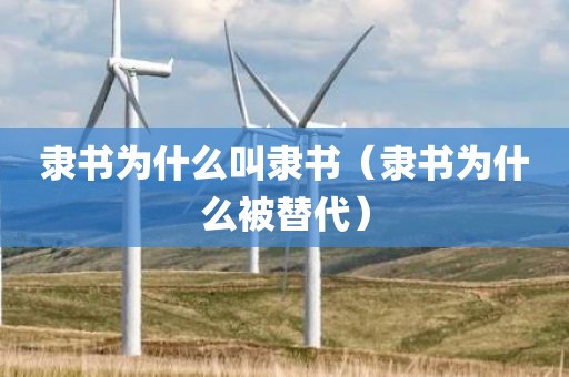 隶书为什么叫隶书（隶书为什么被替代）