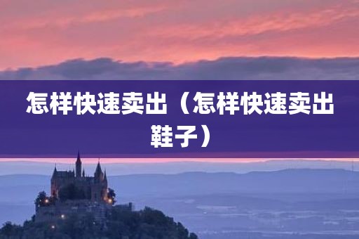 怎样快速卖出（怎样快速卖出鞋子）