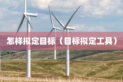 怎样拟定目标（目标拟定工具）