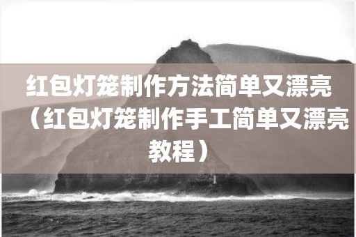 红包灯笼制作方法简单又漂亮（红包灯笼制作手工简单又漂亮教程）
