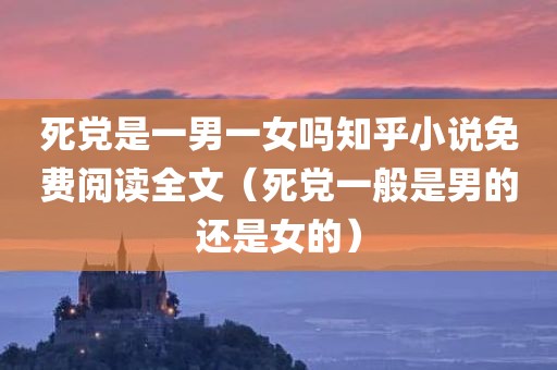 死党是一男一女吗知乎小说免费阅读全文（死党一般是男的还是女的）