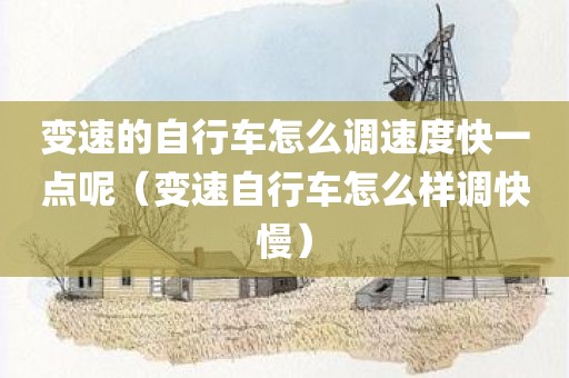 变速的自行车怎么调速度快一点呢（变速自行车怎么样调快慢）