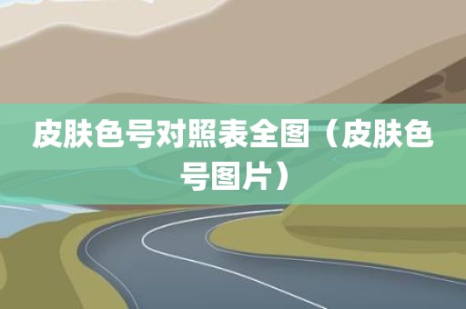 皮肤色号对照表全图（皮肤色号图片）