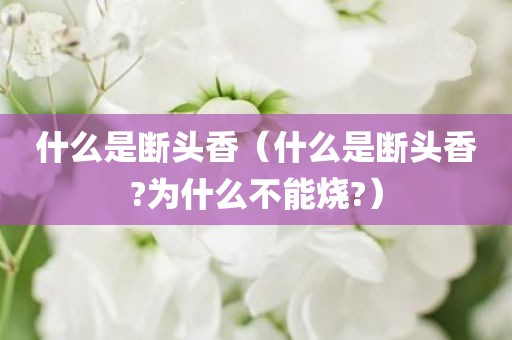 什么是断头香（什么是断头香?为什么不能烧?）