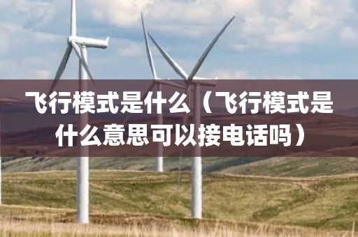 飞行模式是什么（飞行模式是什么意思可以接电话吗）