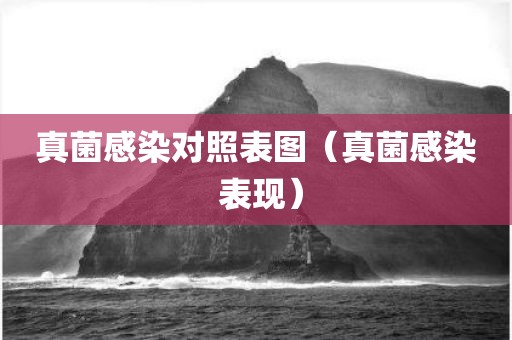 真菌感染对照表图（真菌感染 表现）