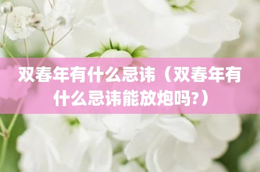 双春年有什么忌讳（双春年有什么忌讳能放炮吗?）