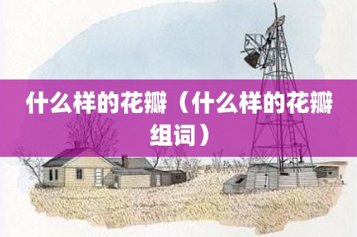 什么样的花瓣（什么样的花瓣组词）