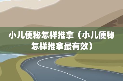 小儿便秘怎样推拿（小儿便秘怎样推拿最有效）