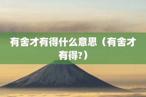 有舍才有得什么意思（有舍才有得?）