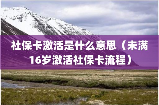 社保卡激活是什么意思（未满16岁激活社保卡流程）