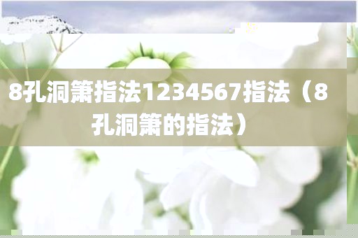 8孔洞箫指法1234567指法（8孔洞箫的指法）