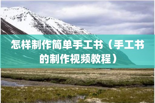 怎样制作简单手工书（手工书的制作视频教程）