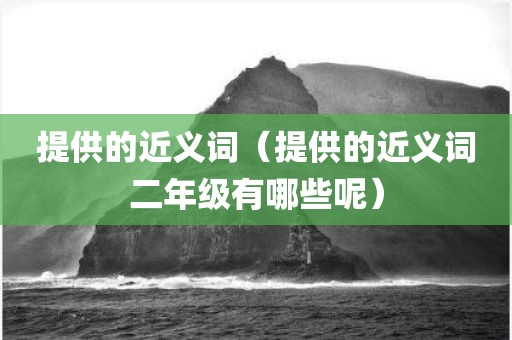 提供的近义词(提供的近义词二年级有哪些呢)