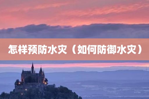 怎样预防水灾（如何防御水灾）