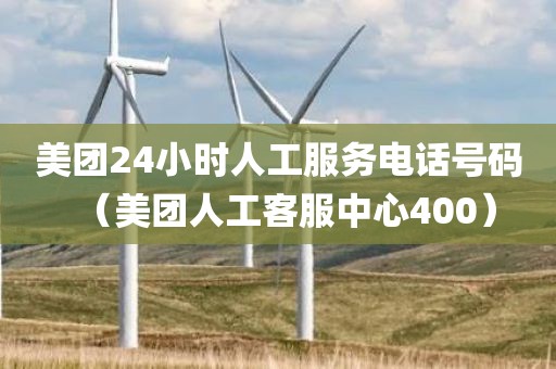 美团24小时人工服务电话号码(美团人工客服中心400)