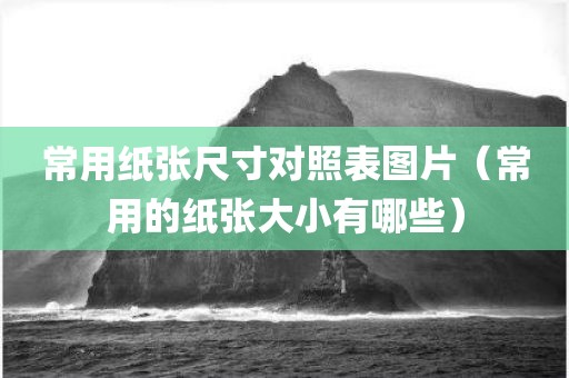 常用纸张尺寸对照表图片（常用的纸张大小有哪些）