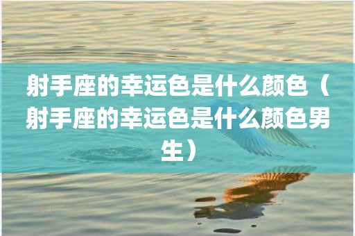 射手座的幸运色是什么颜色（射手座的幸运色是什么颜色男生）