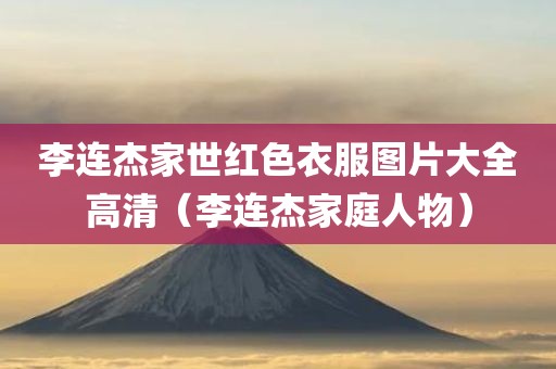 李连杰家世红色衣服图片大全高清（李连杰家庭人物）