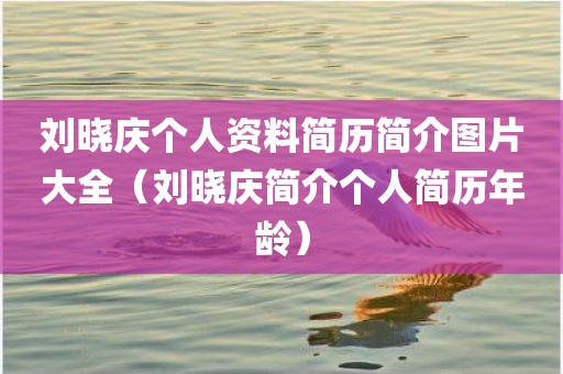 刘晓庆个人资料简历简介图片大全（刘晓庆简介个人简历年龄）