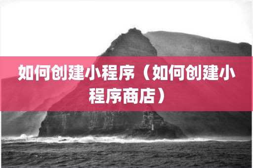 如何创建小程序(如何创建小程序商店)