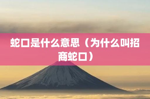蛇口是什么意思（为什么叫招商蛇口）