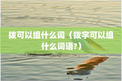 拨可以组什么词（拨字可以组什么词语?）