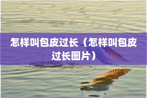 怎样叫包皮过长(怎样叫包皮过长图片)