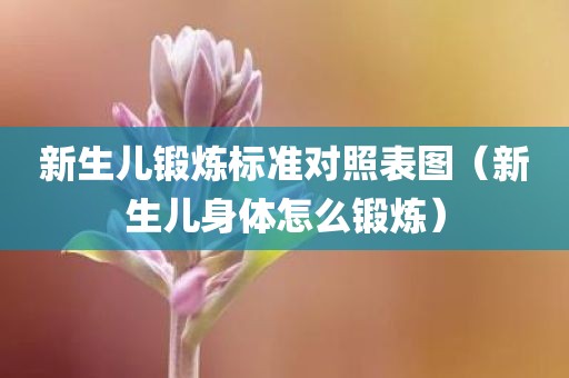 新生儿锻炼标准对照表图（新生儿身体怎么锻炼）