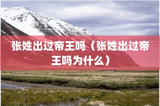 张姓出过帝王吗（张姓出过帝王吗为什么）