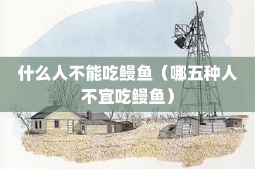 什么人不能吃鳗鱼（哪五种人不宜吃鳗鱼）