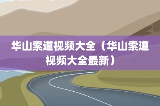 华山索道视频大全（华山索道视频大全最新）