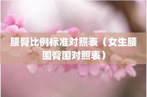 腰臀比例标准对照表（女生腰围臀围对照表）