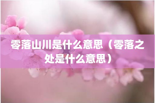 零落山川是什么意思（零落之处是什么意思）