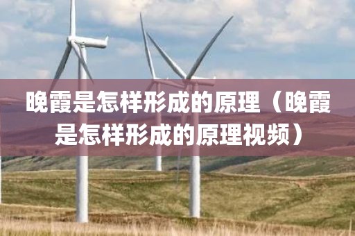 晚霞是怎样形成的原理（晚霞是怎样形成的原理视频）